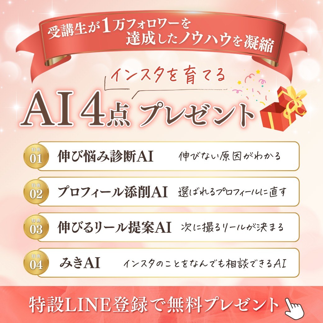 受講生が1万フォロワーを達成したノウハウを凝縮 インスタを育てるAI4点プレゼント。特典01 伸び悩み診断AI、特典02 プロフィール添削AI、特典03 伸びるリール提案AI、特典04 みきAI。特設LINE登録で無料プレゼント